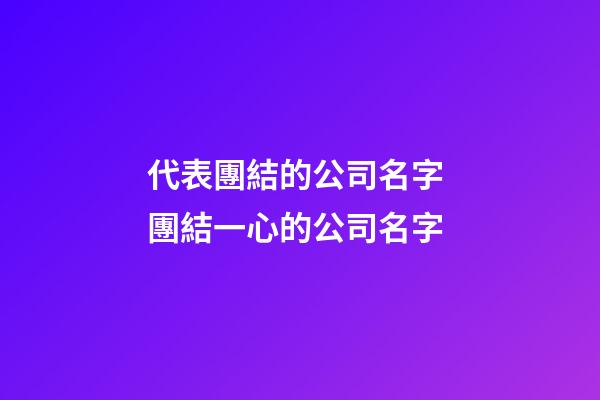 代表團結的公司名字 團結一心的公司名字-第1張-公司起名-玄機派